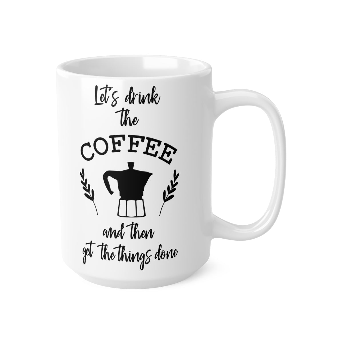 Lets Drink The Coffee And Then Get the Things Done Ceramic Coffee Cups, 11oz, 15oz