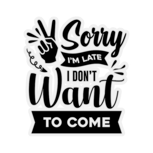 Sorry I'm Late I Don't Want to Come Kiss-Cut Stickers
