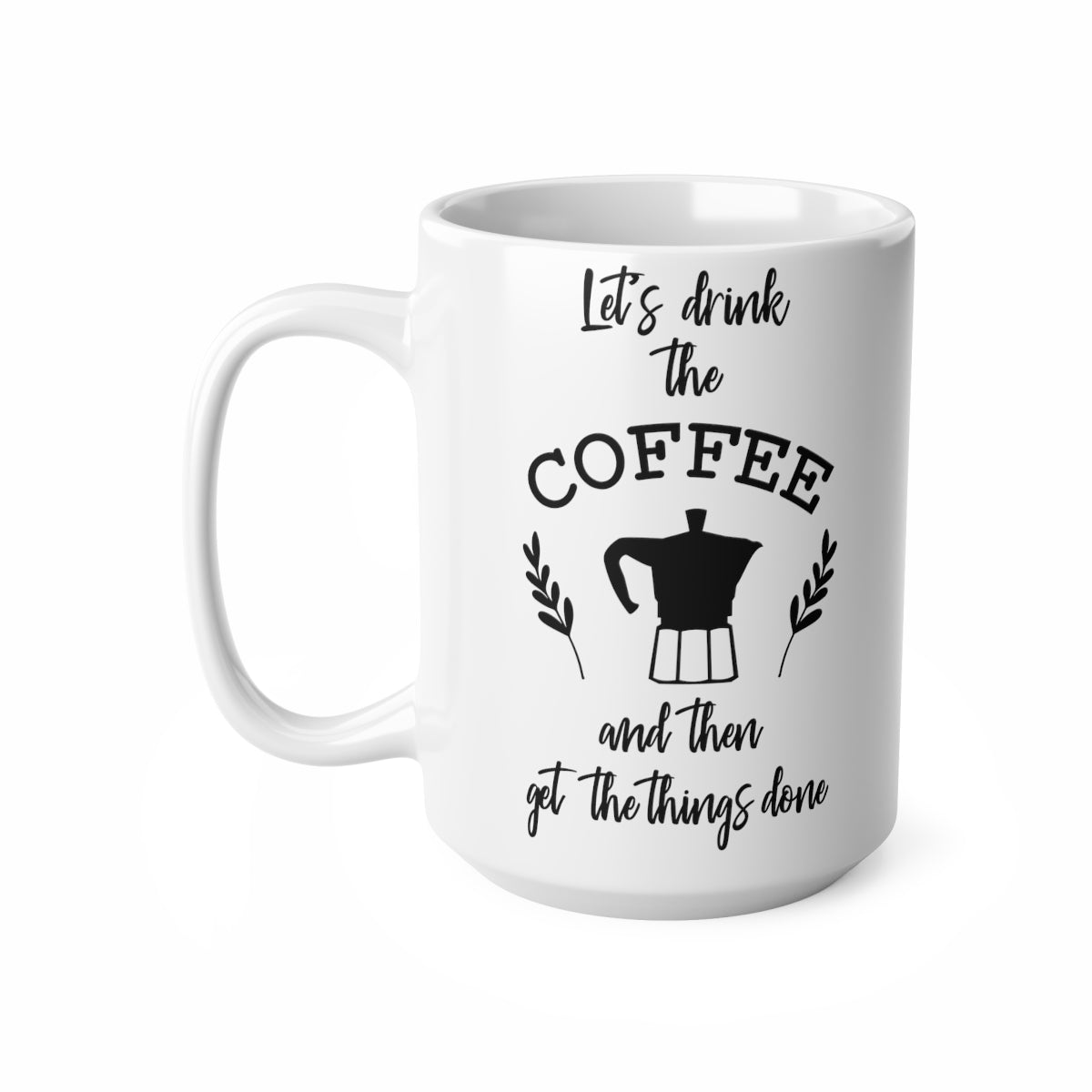 Lets Drink The Coffee And Then Get the Things Done Ceramic Coffee Cups, 11oz, 15oz