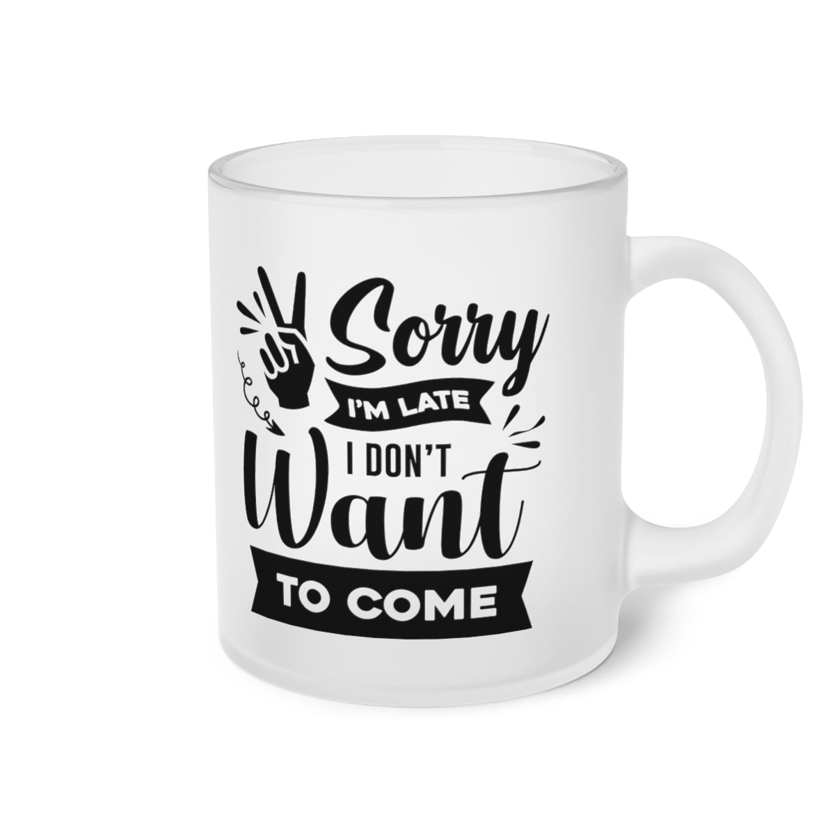 Sorry I'm Late I Don't Want to Come Frosted Glass Mug