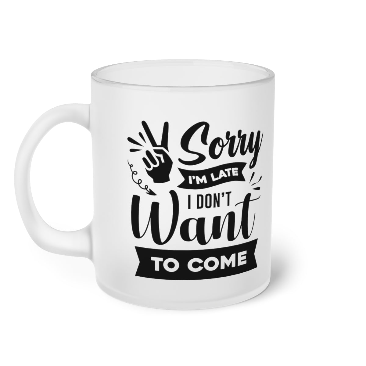 Sorry I'm Late I Don't Want to Come Frosted Glass Mug