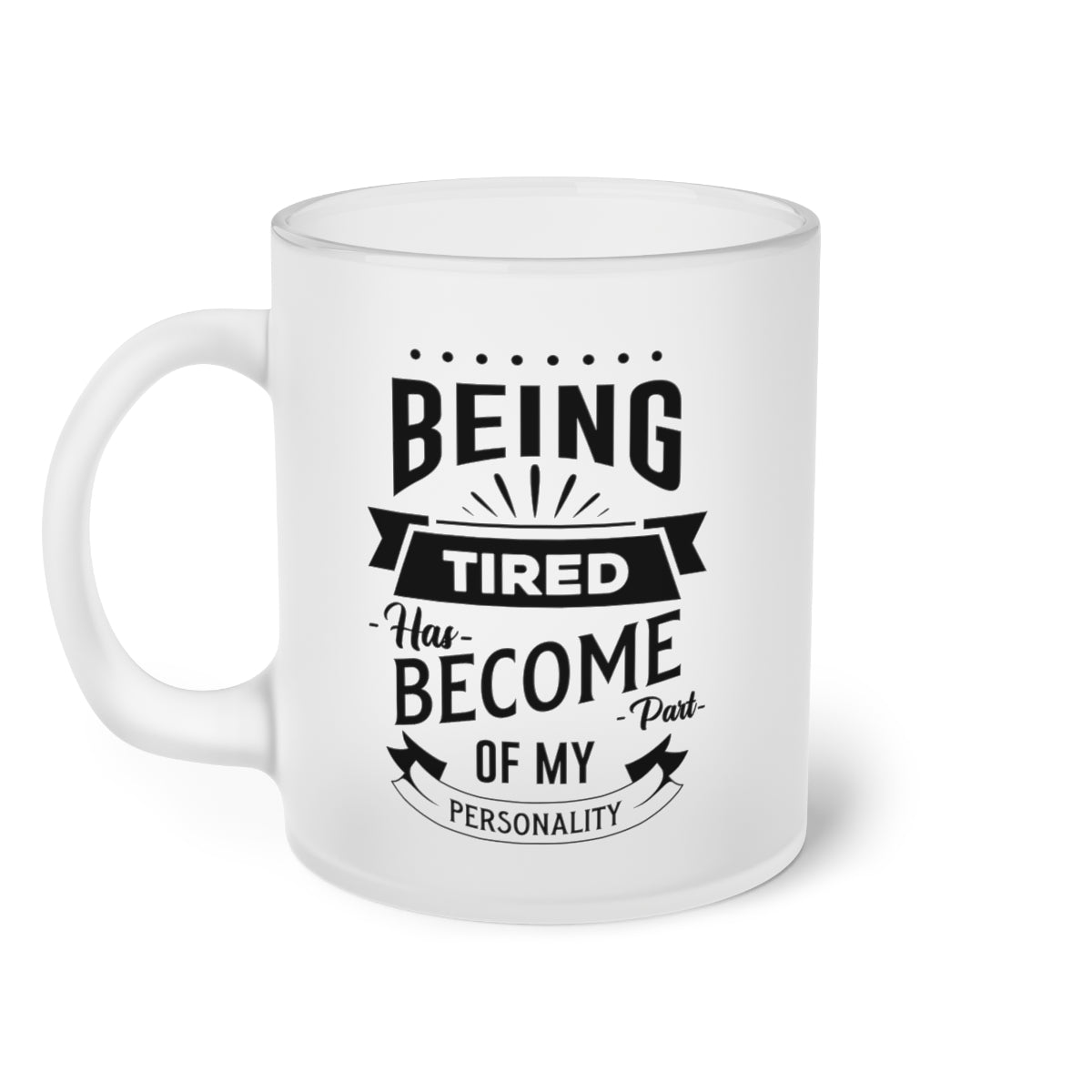 Being Tired Has Become Part of My Personality Frosted Glass Mug