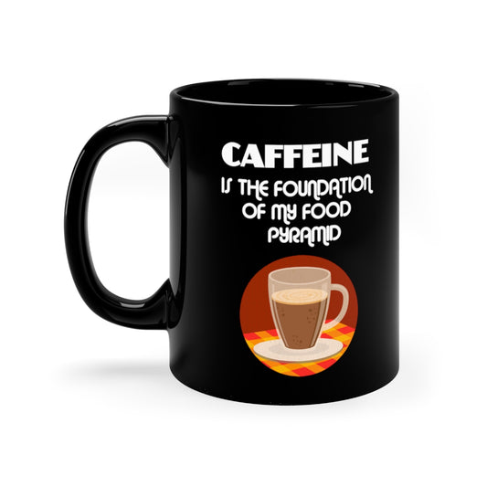 Caffeine Is The Foundation OF My Food Pyramid 11oz Black Mug