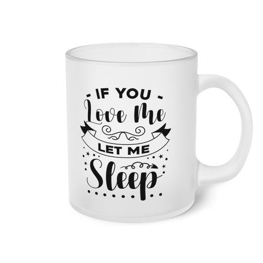 If You Love Me Let Me Sleep Frosted Glass Mug