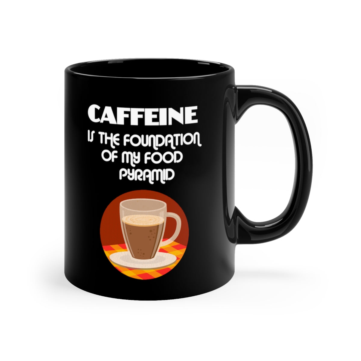 Caffeine Is The Foundation OF My Food Pyramid 11oz Black Mug