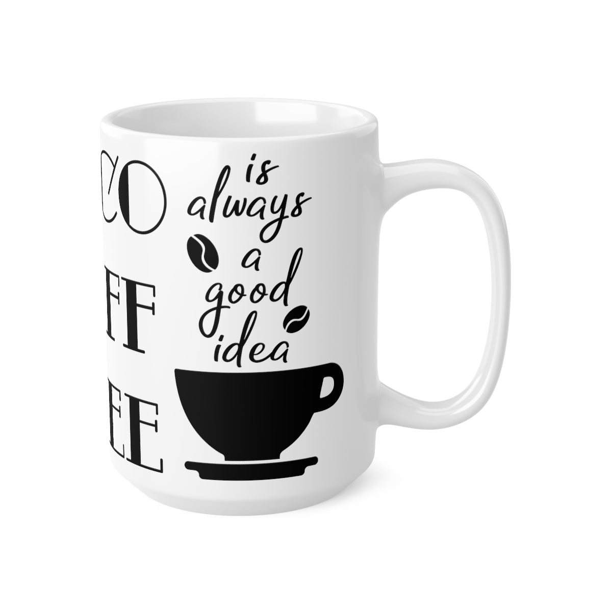 Coffee Is Always a Good Idea Ceramic Coffee Cups, 11oz, 15oz