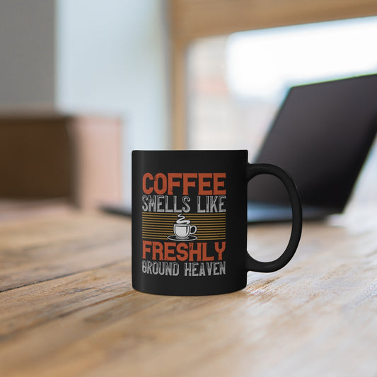 Coffee Smells Like Freshly Gound Heaven 11oz Black Mug