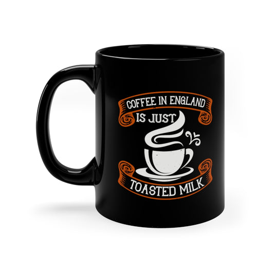 Coffee In England Is Just Toasted Milk 11oz Black Mug