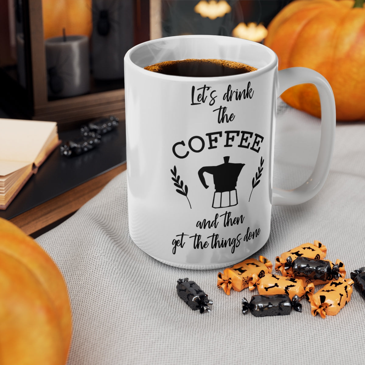 Lets Drink The Coffee And Then Get the Things Done Ceramic Coffee Cups, 11oz, 15oz